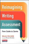 Reimagining Writing Assessment : From Scales to Stories by Maja Wilson